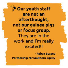 Our youth staff are not an afterthought, not our guinea pigs or focus group. They are in the work and I’m really excited!! - Robyn Bussey, Partnership for Southern Equity